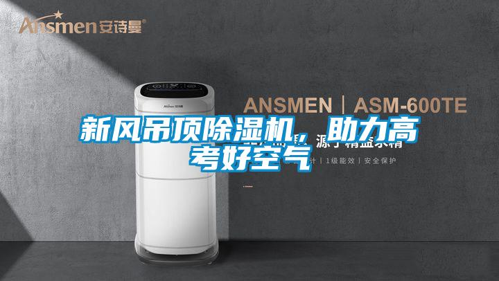 新風吊頂除濕機，助力高考好空氣