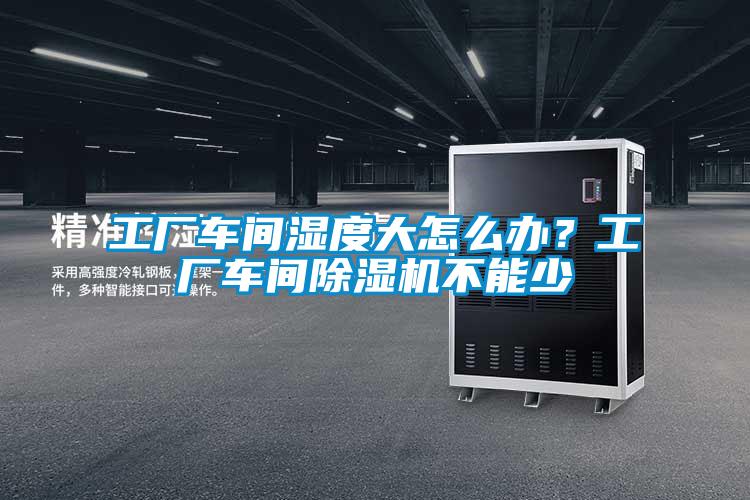 工廠車間濕度大怎么辦？工廠車間除濕機不能少
