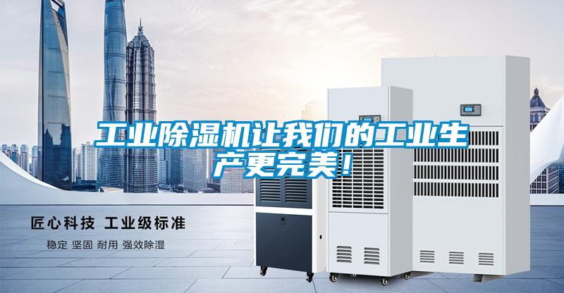 工業(yè)除濕機讓我們的工業(yè)生產(chǎn)更完美！