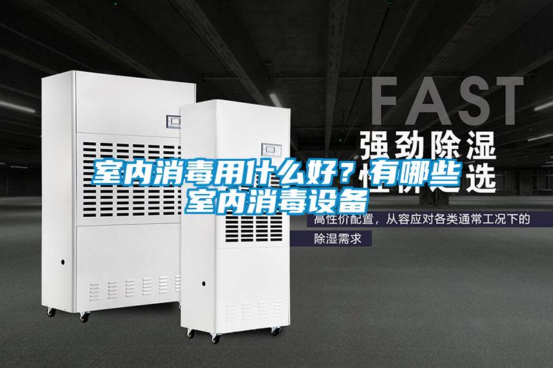 室內(nèi)消毒用什么好？有哪些室內(nèi)消毒設備