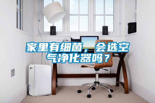 家里有細(xì)菌，會選空氣凈化器嗎？