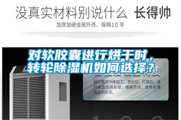 對(duì)軟膠囊進(jìn)行烘干時(shí)，轉(zhuǎn)輪除濕機(jī)如何選擇？