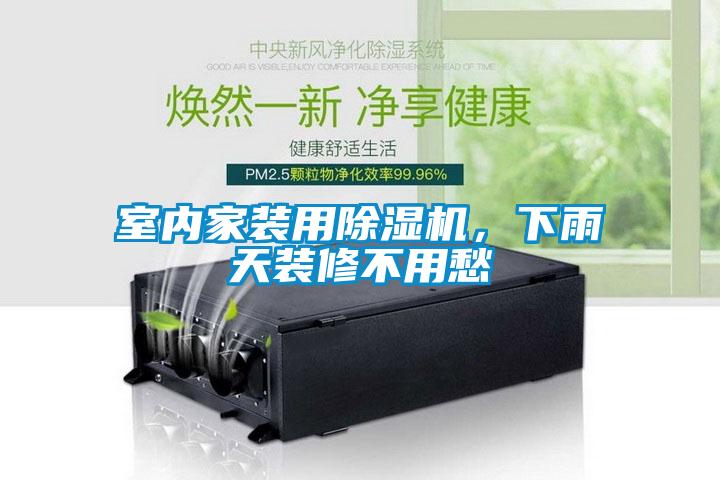 室內(nèi)家裝用除濕機，下雨天裝修不用愁