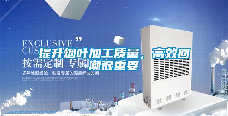 提升煙葉加工質量，高效回潮很重要
