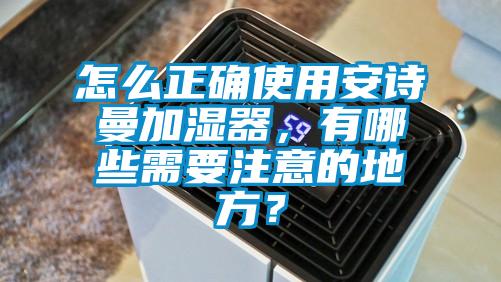 怎么正確使用安詩曼加濕器，有哪些需要注意的地方？