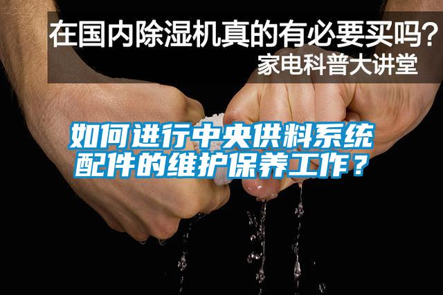 如何進行中央供料系統(tǒng)配件的維護保養(yǎng)工作？