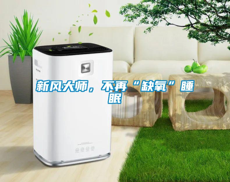 新風(fēng)大師，不再“缺氧”睡眠