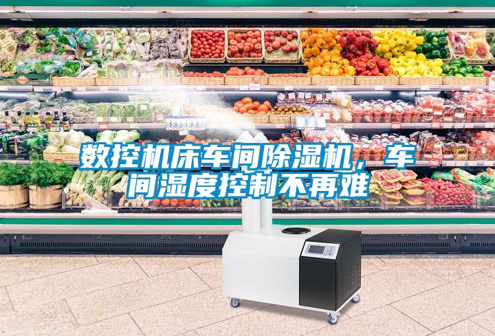 數(shù)控機(jī)床車間除濕機(jī)，車間濕度控制不再難
