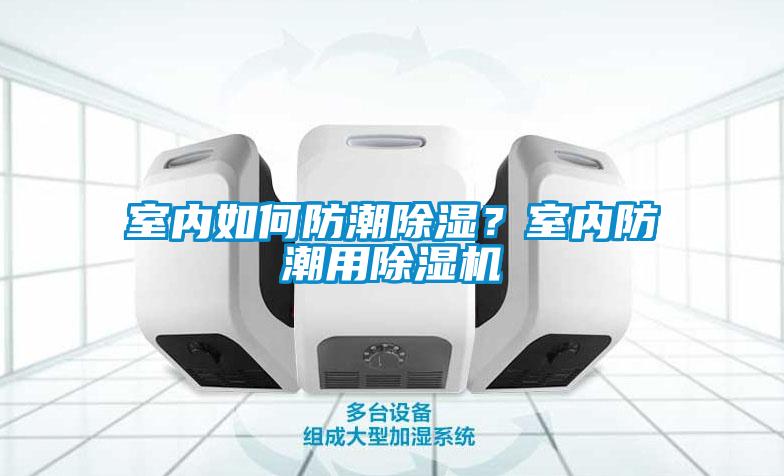 室內(nèi)如何防潮除濕？室內(nèi)防潮用除濕機(jī)