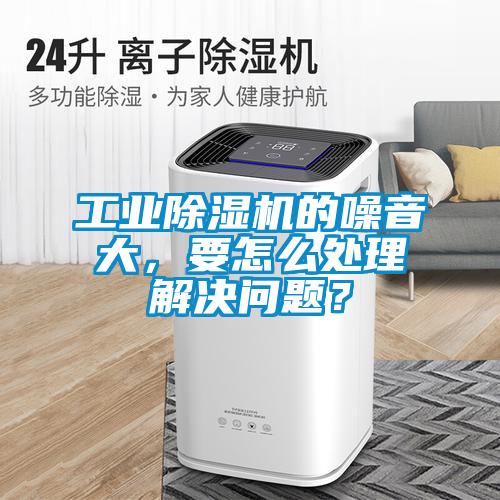 工業(yè)除濕機的噪音大，要怎么處理解決問題？