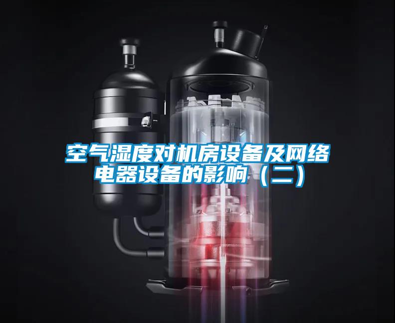 空氣濕度對機(jī)房設(shè)備及網(wǎng)絡(luò)電器設(shè)備的影響（二）