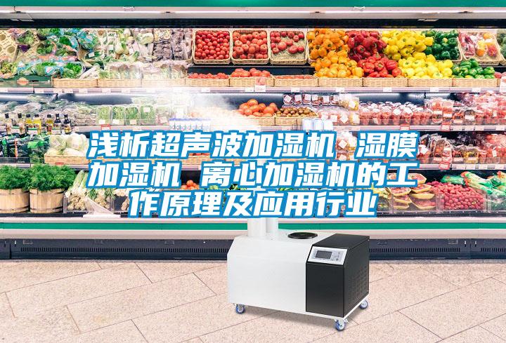 淺析超聲波加濕機 濕膜加濕機 離心加濕機的工作原理及應用行業(yè)
