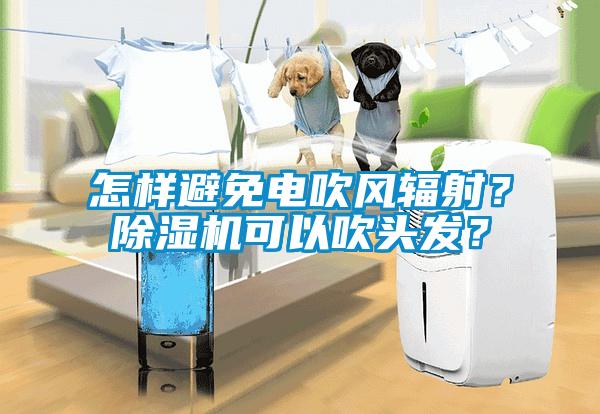 怎樣避免電吹風(fēng)輻射？除濕機(jī)可以吹頭發(fā)？