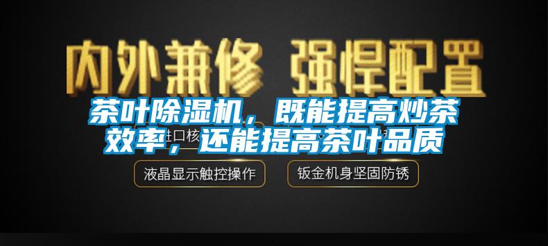 茶葉除濕機，既能提高炒茶效率，還能提高茶葉品質(zhì)