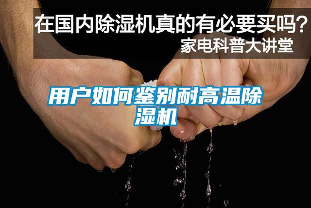 用戶如何鑒別耐高溫除濕機(jī)