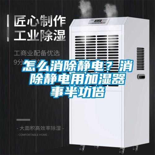 怎么消除靜電？消除靜電用加濕器事半功倍