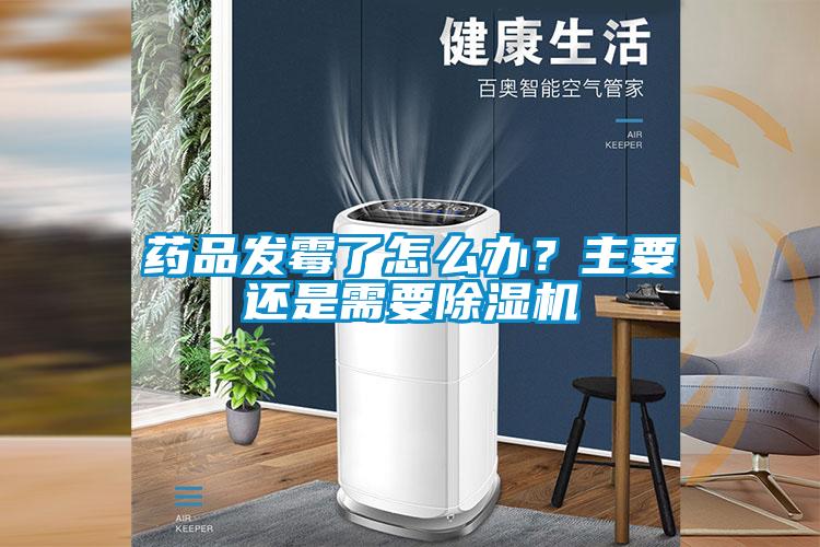 藥品發(fā)霉了怎么辦？主要還是需要除濕機(jī)