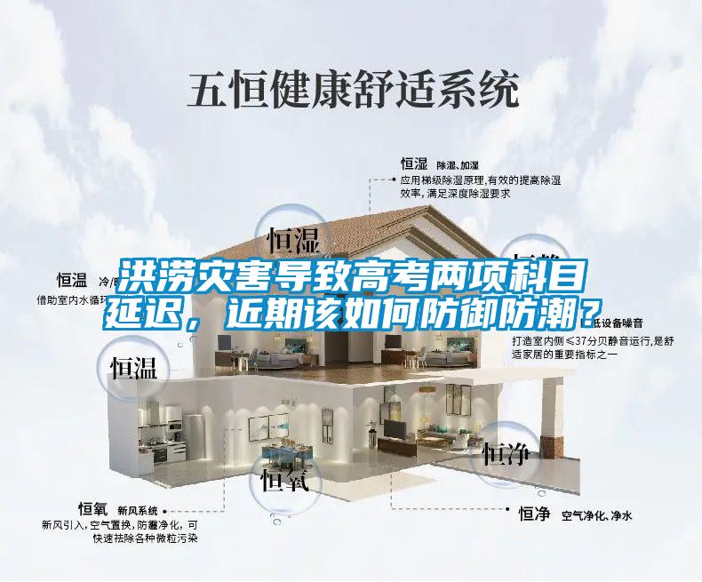 洪澇災(zāi)害導(dǎo)致高考兩項科目延遲，近期該如何防御防潮？
