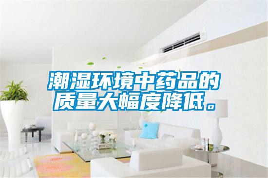 潮濕環(huán)境中藥品的質(zhì)量大幅度降低。