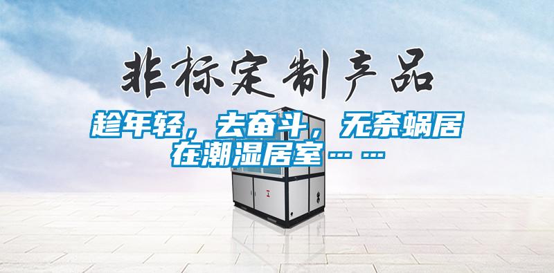 趁年輕，去奮斗，無(wú)奈蝸居在潮濕居室……