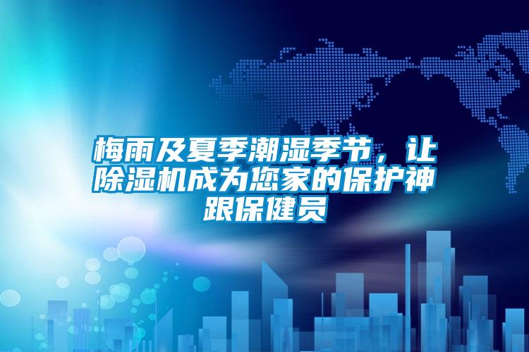 梅雨及夏季潮濕季節(jié)，讓除濕機(jī)成為您家的保護(hù)神跟保健員