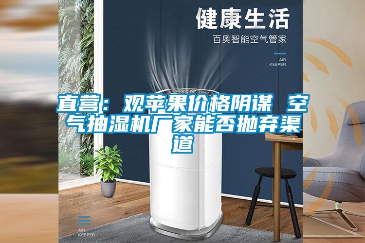 直營：觀蘋果價格陰謀 空氣抽濕機(jī)廠家能否拋棄渠道