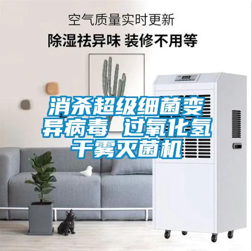 消殺超級(jí)細(xì)菌變異病毒 過(guò)氧化氫干霧滅菌機(jī)