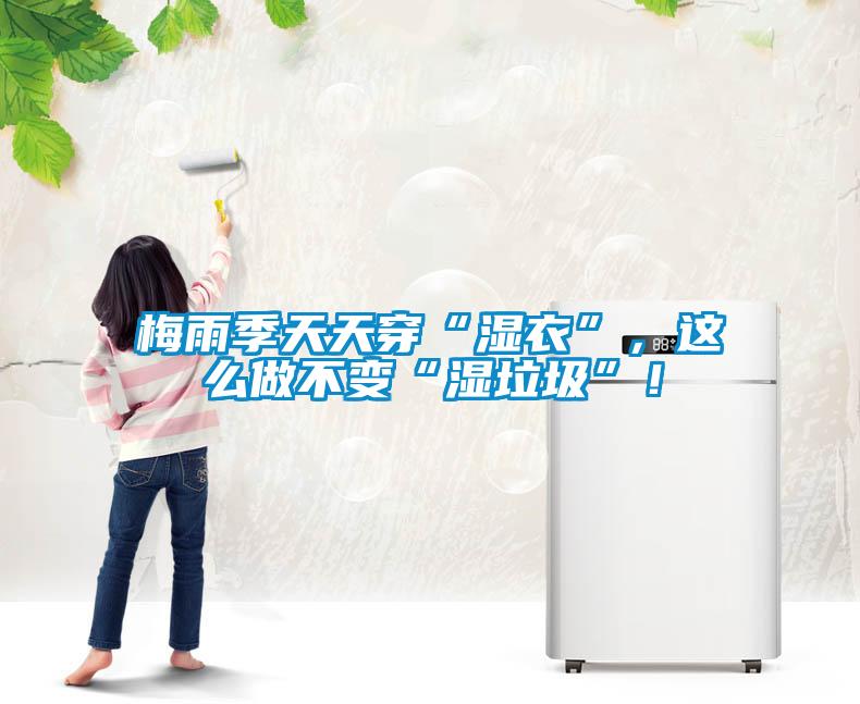 梅雨季天天穿“濕衣”，這么做不變“濕垃圾”！