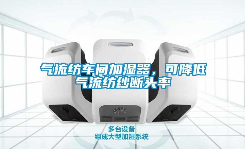 氣流紡車間加濕器，可降低氣流紡紗斷頭率