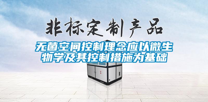 無(wú)菌空間控制理念應(yīng)以微生物學(xué)及其控制措施為基礎(chǔ)