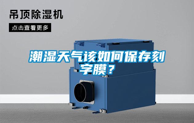 潮濕天氣該如何保存刻字膜？