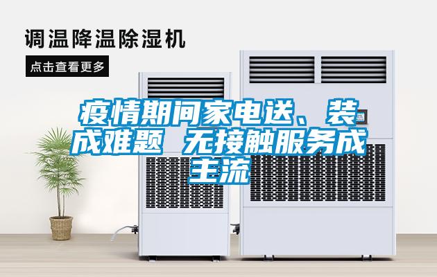 疫情期間家電送、裝成難題 無(wú)接觸服務(wù)成主流