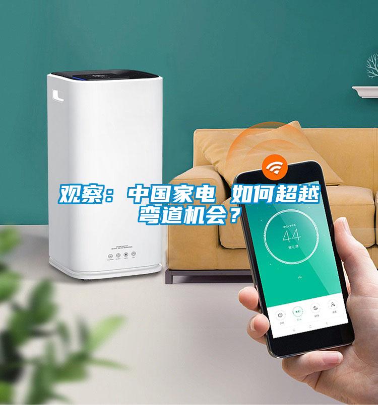 觀察：中國家電 如何超越彎道機(jī)會(huì)？
