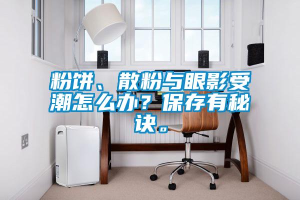 粉餅、散粉與眼影受潮怎么辦？保存有秘訣。