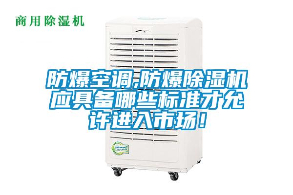 防爆空調(diào),防爆除濕機(jī)應(yīng)具備哪些標(biāo)準(zhǔn)才允許進(jìn)入市場！