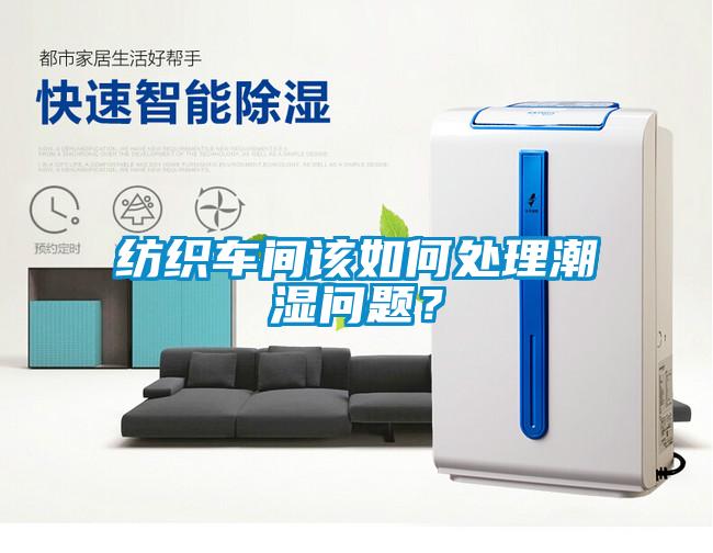 紡織車間該如何處理潮濕問題？