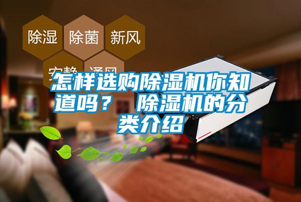 怎樣選購除濕機(jī)你知道嗎？ 除濕機(jī)的分類介紹