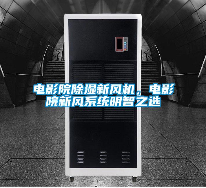 電影院除濕新風(fēng)機(jī)，電影院新風(fēng)系統(tǒng)明智之選