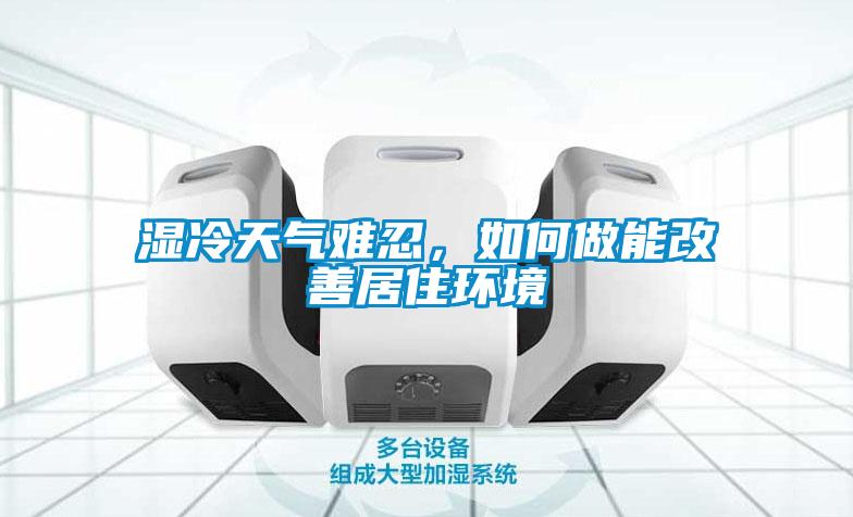 濕冷天氣難忍，如何做能改善居住環(huán)境