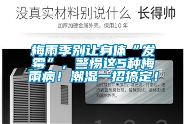 梅雨季別讓身體“發(fā)霉”，警惕這5種梅雨??！潮濕一招搞定！