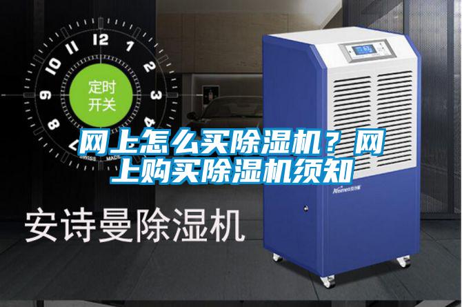 網(wǎng)上怎么買除濕機(jī)？網(wǎng)上購買除濕機(jī)須知