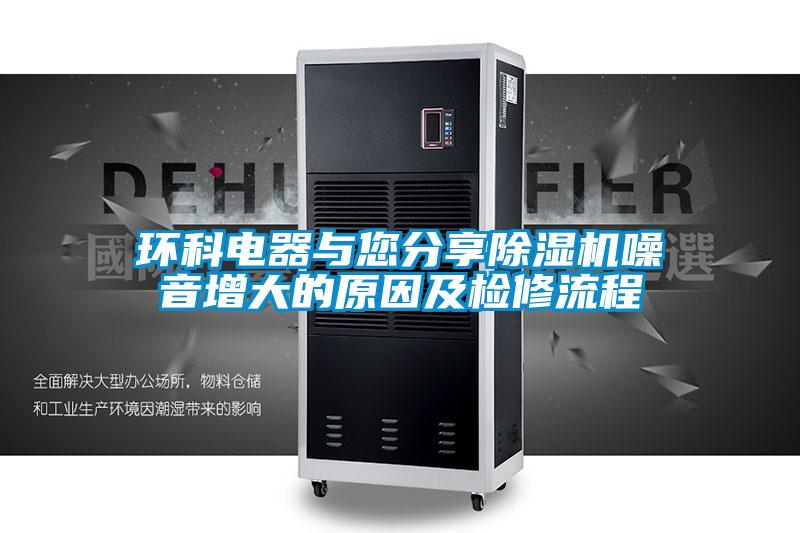 環(huán)科電器與您分享除濕機噪音增大的原因及檢修流程