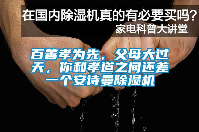 百善孝為先，父母大過天，你和孝道之間還差一個(gè)安詩曼除濕機(jī)