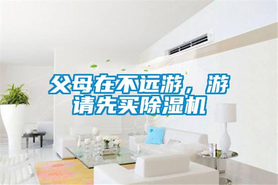 父母在不遠(yuǎn)游，游請(qǐng)先買除濕機(jī)