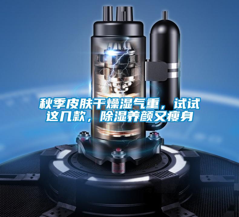 秋季皮膚干燥濕氣重，試試這幾款，除濕養(yǎng)顏又瘦身