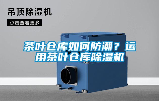 茶葉倉(cāng)庫(kù)如何防潮？運(yùn)用茶葉倉(cāng)庫(kù)除濕機(jī)