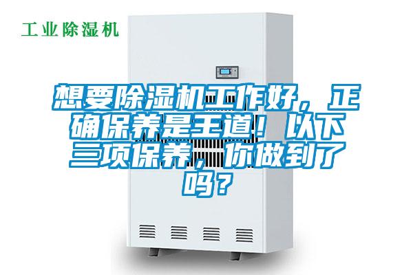 想要除濕機(jī)工作好，正確保養(yǎng)是王道！以下三項(xiàng)保養(yǎng)，你做到了嗎？