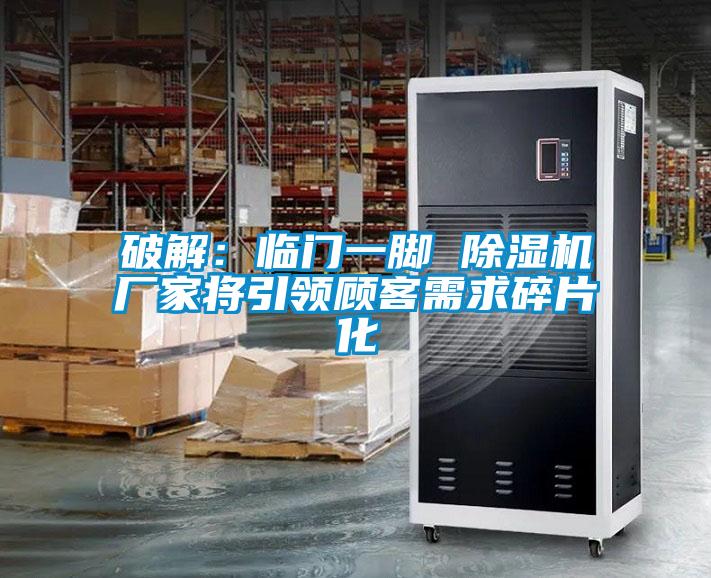 破解：臨門一腳 除濕機廠家將引領(lǐng)顧客需求碎片化
