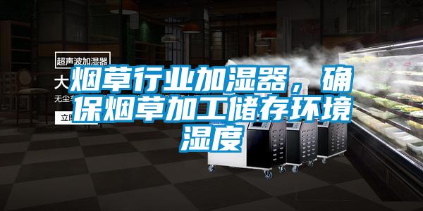 煙草行業(yè)加濕器，確保煙草加工儲存環(huán)境濕度