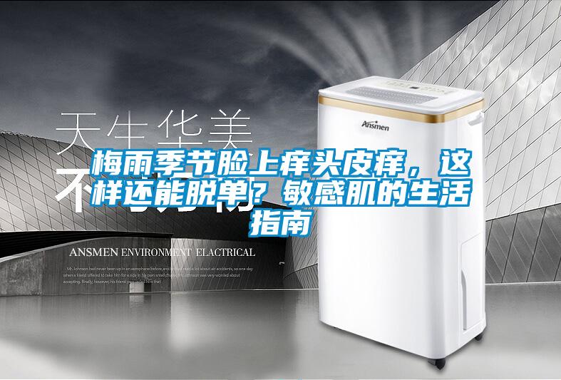梅雨季節(jié)臉上癢頭皮癢，這樣還能脫單？敏感肌的生活指南